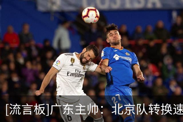 [流言板]广东主帅：北京队转换速度很快，我们在场上缺失了一些东西